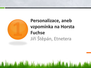 Personalizace, aneb
vzpomínka na Horsta
Fuchse
Jiří Štěpán, Etnetera
 