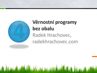 Věrnostní programy
bez obalu
Radek Hrachovec,
radekhrachovec.com
 