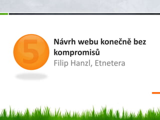 Návrh webu konečně bez
kompromisů
Filip Hanzl, Etnetera
 