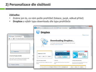 Základka:
• Známe jen to, co nám pošle prohlížeč (lokace, jazyk, odkud přišel)
• Dropbox a výběr typu downloadu dle typu prohlížeče
2) Personalizace dle složitosti
 