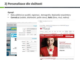 Gympl:
• Data zjištěná ze soutěží, registrací, demografie, Nejčastěji newslettery
• Conrad.cz (svátek, skloňování, pošle slevu), Baťa (žena, muž, rodina)
2) Personalizace dle složitosti
 