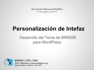 Personalización de Intefaz
Desarrollo del Tema de BIREME
para WordPress
BIREME | OPS | OMS
Julio Takayama | takayama@paho.org
Diseño Gráfico e Interfaces - DGI | MTI
Encuentro Mensual RedDes
15 de agosto de 2013
 