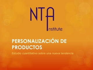 PERSONALIZACIÓN DE
PRODUCTOS
Estudio cuantitativo sobre una nueva tendencia

 