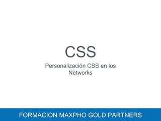 CSS
Personalización CSS en los
Networks
FORMACION MAXPHO GOLD PARTNERS
 