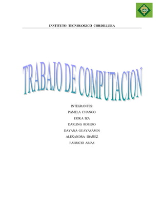 INSTITUTO TECNOLOGICO CORDILLERA 
INTEGRANTES: 
PAMELA CHANGO 
ERIKA IZA 
DARLING ROSERO 
DAYANA GUAYASAMIN 
ALEXANDRA IBAÑEZ 
FABRICIO ARIAS 
 