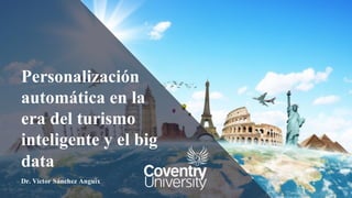 Personalización
automática en la
era del turismo
inteligente y el big
data
Dr. Víctor Sánchez Anguix
 