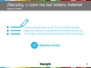 46
Zdecyduj, o czym ma być kolejny materiał
Wypełnij ankietę
 