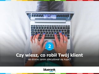 Czy wiesz, co robił Twój klient
na stronie zanim zdecydował się kupić?
2
 