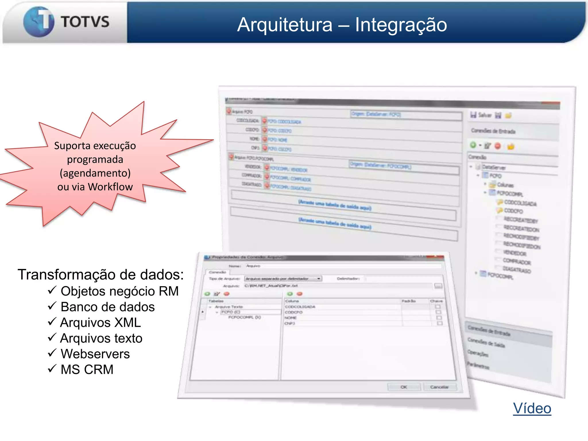 Arquitetura – Integração




     Suporta execução
        programada
      (agendamento)
      ou via Workflow




Transformação de dados:
     Objetos negócio RM
     Banco de dados
     Arquivos XML
     Arquivos texto
     Webservers
     MS CRM


                                                      Vídeo
 
