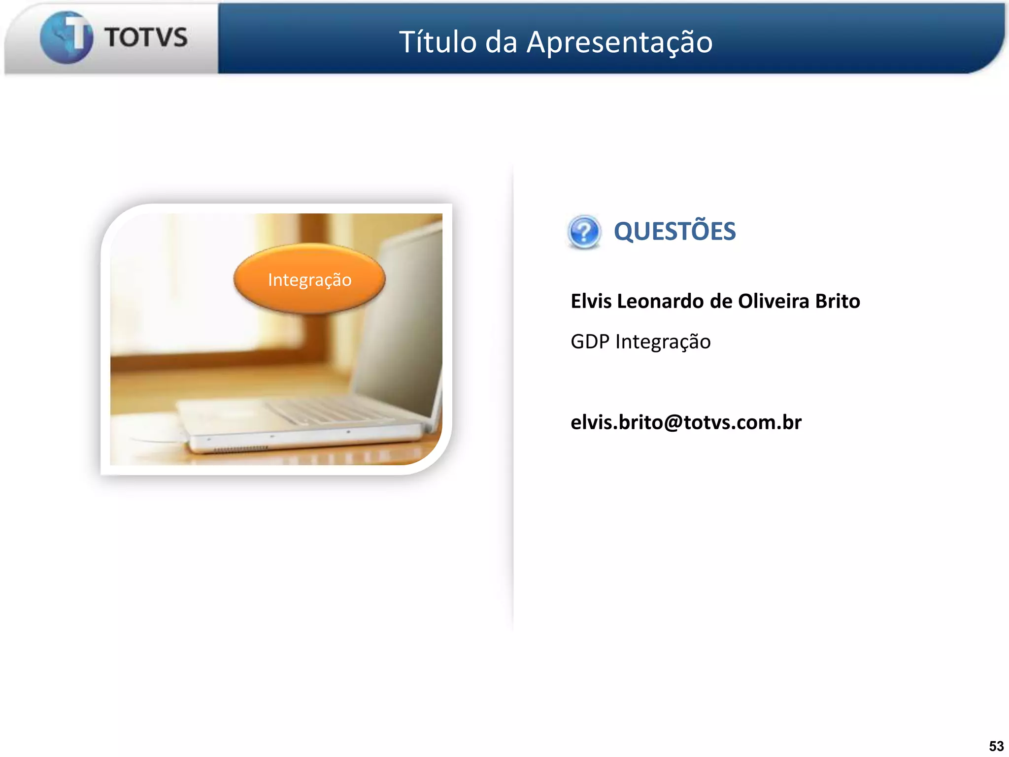 Título da Apresentação




                             QUESTÕES
Integração
                         Elvis Leonardo de Oliveira Brito
                         GDP Integração


                         elvis.brito@totvs.com.br




                                                            53
 