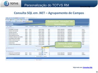 Personalização do TOTVS RM                         Consulta SQL


Consulta SQL em .NET – Agrupamento de Campos

                     Quebra por “situação” do
                           funcionário




                               Soma do salário por
                                  “situação”




                                                Veja mais em: Consultas SQL

                                                                              19
 