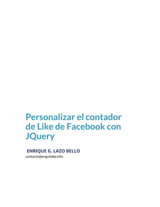 Personalizar el contador
de Like de Facebook con
JQuery
ENRIQUE G. LAZO BELLO
contacto@enguilabe.info
 