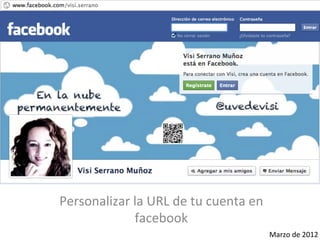 Personalizar	
  la	
  URL	
  de	
  tu	
  cuenta	
  en	
  
                facebook	
  
                                                            Marzo	
  de	
  2012	
  
 