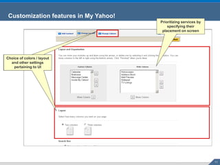Customization features in My Yahoo! Choice of colors / layout and other settings pertaining to UI Choice of colors / layout and other settings pertaining to UI Prioritizing services by specifying their placement on screen 
