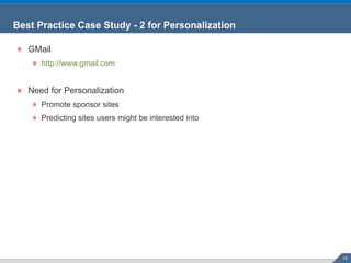 Best Practice Case Study - 2 for Personalization GMail http://www.gmail.com Need for Personalization Promote sponsor sites Predicting sites users might be interested into 