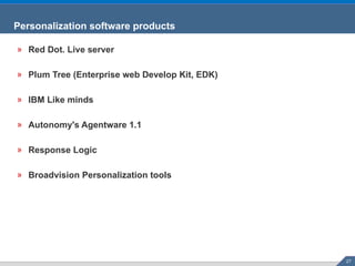 Personalization software products Red Dot. Live server Plum Tree (Enterprise web Develop Kit, EDK)  IBM Like minds Autonomy's Agentware 1.1  Response Logic Broadvision Personalization tools 