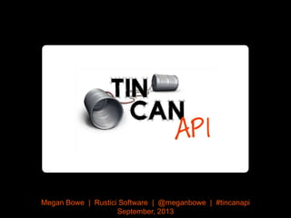 Megan Bowe | Rustici Software | @meganbowe | #tincanapi
September, 2013
 