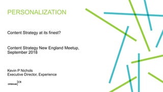 PERSONALIZATION
Content Strategy at its finest?
Content Strategy New England Meetup,
September 2018
Kevin P Nichols
Executive Director, Experience
 