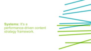 Systems: It’s a
performance-driven content
strategy framework.
 