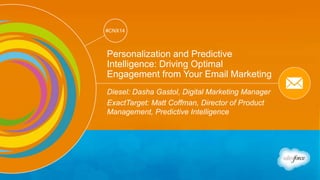 Track: Email Marketing 
#CNX14 
#CNX14 
Personalization and Predictive 
Intelligence: Driving Optimal 
Engagement from Your Email Marketing 
Diesel: Dasha Gastol, Digital Marketing Manager 
ExactTarget: Matt Coffman, Director of Product 
Management, Predictive Intelligence 
 