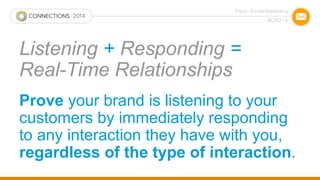 Track: Email Marketing 
#CNX14 
Listening + Responding = 
Real-Time Relationships 
Prove your brand is listening to your 
...