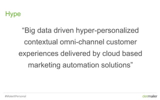 10
Hype
“Big data driven hyper-personalized
contextual omni-channel customer
experiences delivered by cloud based
marketing automation solutions”
#MakeItPersonal
 
