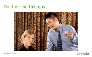 Slide 40 Insert name of presentation here in Master slides
So don’t be this guy …
#MakeItPersonal
 