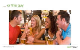 Slide 41 Insert name of presentation here in Master slides
… or this guy
#MakeItPersonal
 