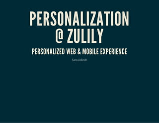 PERSONALIZATION
@ ZULILY
PERSONALIZED WEB & MOBILE EXPERIENCE
SaraAdineh
 