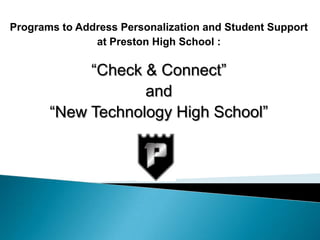 Programs to Address Personalization and Student Support  at Preston High School : “Check & Connect”  and “New Technology High School” 