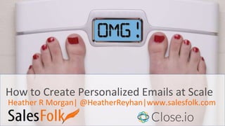 Heather R Morgan| @HeatherReyhan|www.salesfolk.com
How to Create Personalized Emails at Scale
 