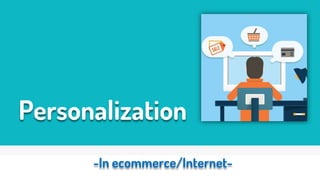 Personalization
-In ecommerce/Internet-
 