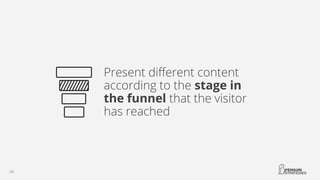 Present different content
according to the stage in
the funnel that the visitor
has reached
 