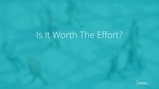 Is It Worth The Effort?
 