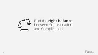 Find the right balance
between Sophistication
and Complication
 
