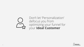 Don’t let ‘Personalization’
defocus you from
optimizing your funnel for
your Ideal Customer
 