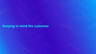 Keeping in mind the customer
 