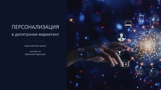 ПЕРСОНАЛИЗАЦИЯ
в дигиталния маркетинг
самостоятелен проект
изготвен от
Вероника Гаврилова
 