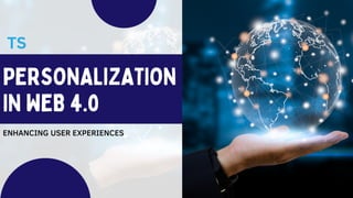 PERSONALIZATION
IN WEB 4.0
ENHANCING USER EXPERIENCES
 