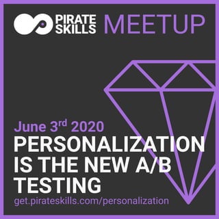 PERSONALIZATION
IS THE NEW A/B
TESTING
June 3rd
2020
MEETUP
get.pirateskills.com/personalization
 
