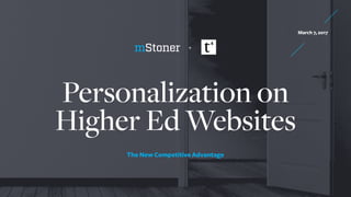 Personalization on  
Higher Ed Websites
March 7, 2017
The New Competitive Advantage
+
 
