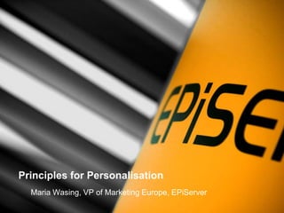 Principles for Personalisation Maria Wasing, VP of Marketing Europe, EPiServer 