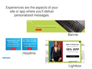 Experiences are the aspects of your
site or app where you’ll deliver
personalized messages.
Banner
Headline
Lightbox
 