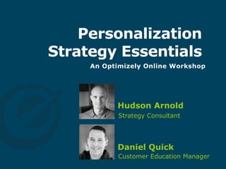 Personalization
Strategy Essentials
Hudson Arnold
Strategy Consultant
An Optimizely Online Workshop
Daniel Quick
Customer Education Manager
 