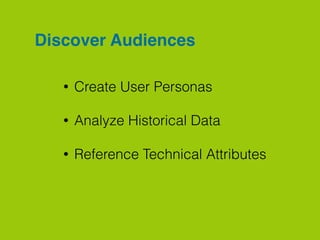 Discover Audiences
• Create User Personas
• Analyze Historical Data
• Reference Technical Attributes
 