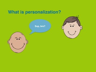What is personalization?
Sup, bro?
 