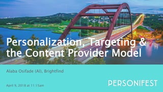 1
April 9, 2018 at 11:15am
Alaba Osifade (Al), Brightfind
Personalization, Targeting &
the Content Provider Model
 
