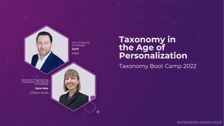 ENTERPRISE KNOWLEDGE
Semantic Engineering
Consultant, Enterprise
Knowledge
Sara Mae
O’Brien-Scott
CEO, Enterprise
Knowledge
Zach
Wahl
Taxonomy in
the Age of
Personalization
Taxonomy Boot Camp 2022
 