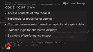 C O D E YO U R OW N
@jeckman | #wcnyc
• Access contents of http request
• Set/check for presence of cookie
• Custom business rules based on implicit and explicit data
• Dynamic logic for alternative displays
• Be aware of performance impact
 