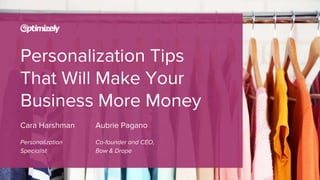 Personalization Tips
That Will Make Your
Business More Money
Cara Harshman
Personalization
Specialist
Aubrie Pagano
Co-founder and CEO,
Bow & Drape
 